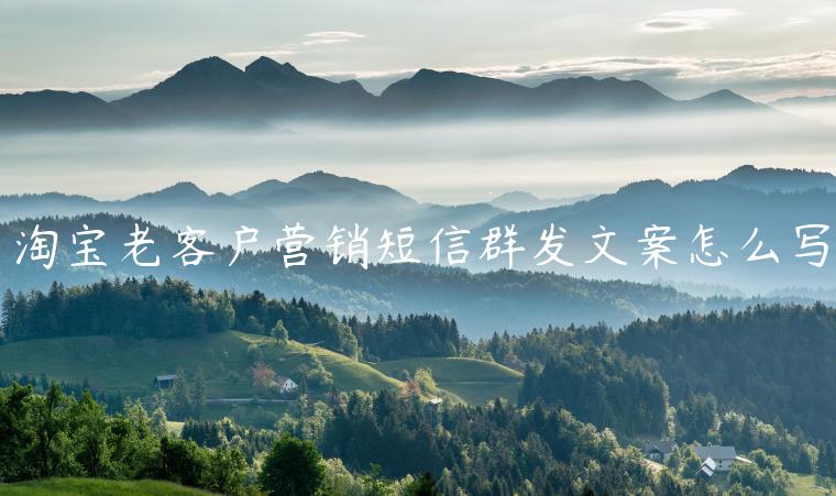 淘寶老客戶營(yíng)銷短信群發(fā)文案怎么寫(xiě)